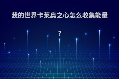 我的世界卡莱奥之心怎么收集能量?