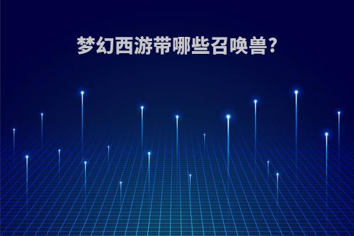 梦幻西游带哪些召唤兽?