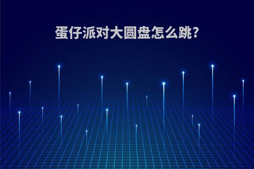 蛋仔派对大圆盘怎么跳?