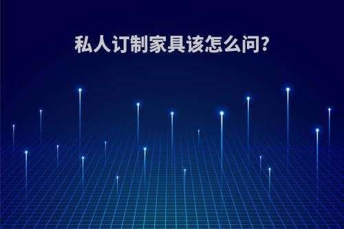 私人订制家具该怎么问?