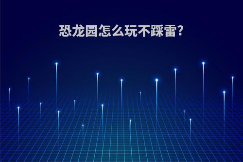恐龙园怎么玩不踩雷?