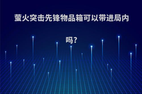 萤火突击先锋物品箱可以带进局内吗?