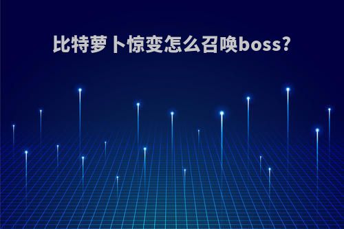 比特萝卜惊变怎么召唤boss?