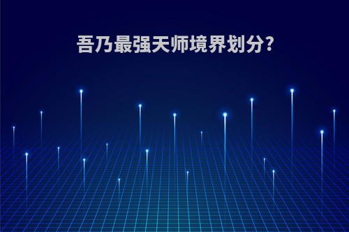 吾乃最强天师境界划分?