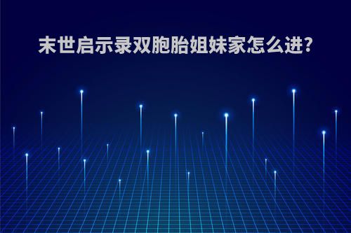 末世启示录双胞胎姐妹家怎么进?