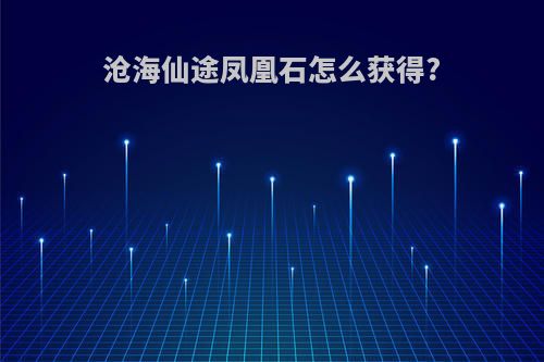 沧海仙途凤凰石怎么获得?