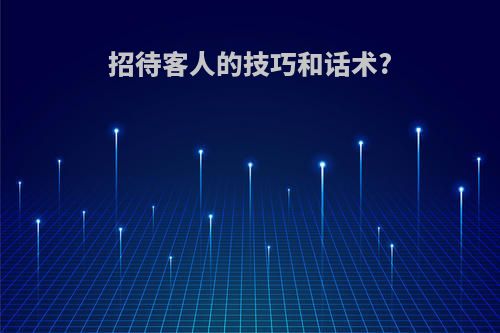 招待客人的技巧和话术?