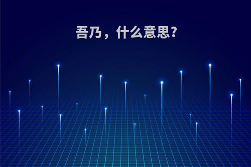 吾乃，什么意思?