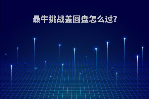 最牛挑战盖圆盘怎么过?