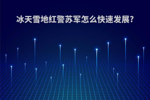 冰天雪地红警苏军怎么快速发展?