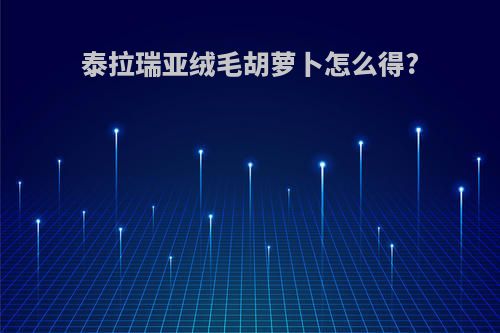 泰拉瑞亚绒毛胡萝卜怎么得?