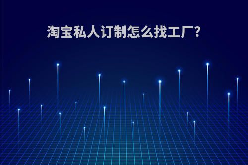 淘宝私人订制怎么找工厂?