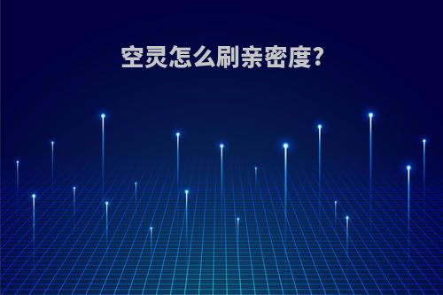空灵怎么刷亲密度?