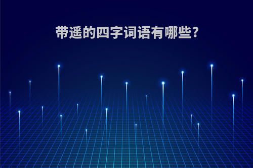 带遥的四字词语有哪些?