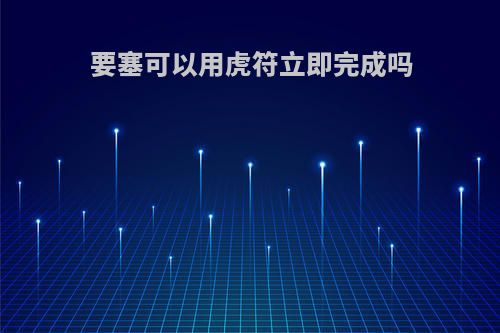 要塞可以用虎符立即完成吗