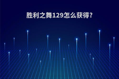 胜利之舞129怎么获得?