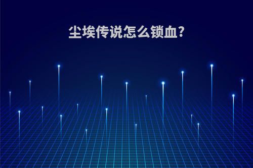 尘埃传说怎么锁血?