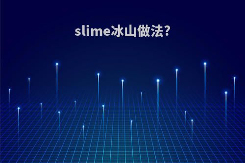 slime冰山做法?