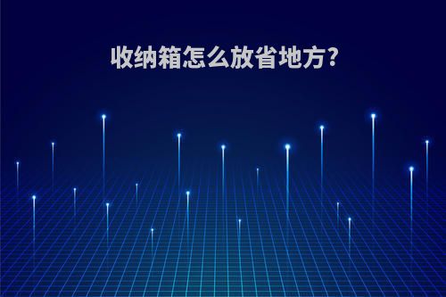 收纳箱怎么放省地方?