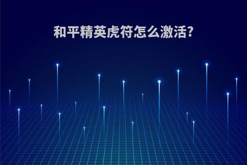 和平精英虎符怎么激活?