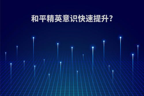和平精英意识快速提升?