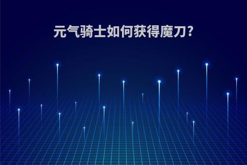 元气骑士如何获得魔刀?