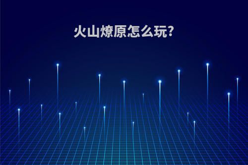 火山燎原怎么玩?