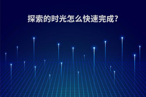 探索的时光怎么快速完成?