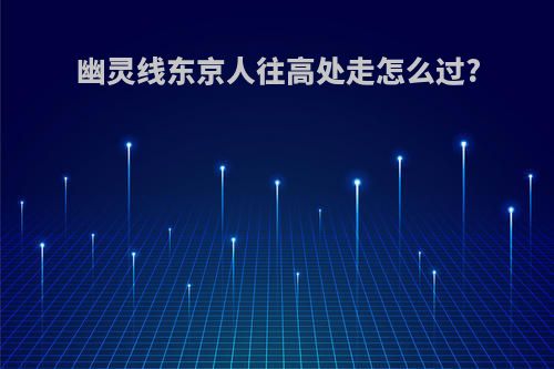 幽灵线东京人往高处走怎么过?
