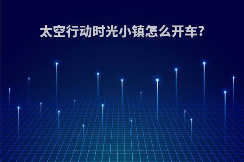 太空行动时光小镇怎么开车?