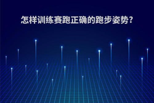 怎样训练赛跑正确的跑步姿势?