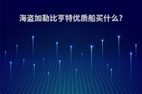 海盗加勒比亨特优质船买什么?