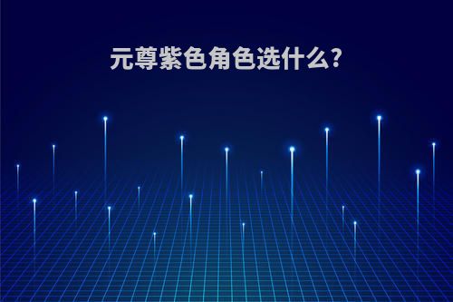 元尊紫色角色选什么?