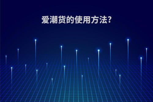 爱潮货的使用方法?