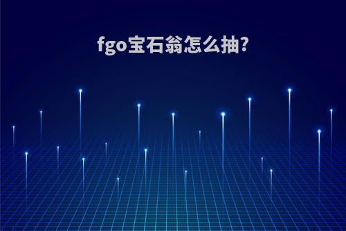 fgo宝石翁怎么抽?