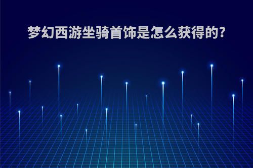 梦幻西游坐骑首饰是怎么获得的?