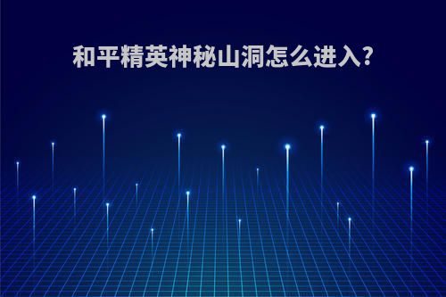 和平精英神秘山洞怎么进入?