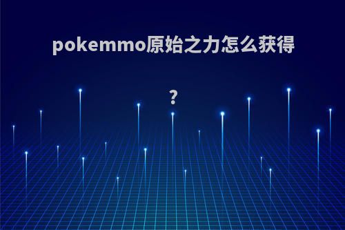pokemmo原始之力怎么获得?