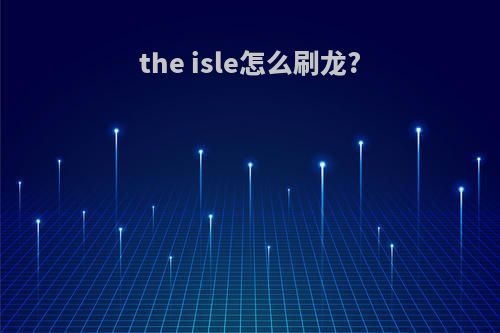 the isle怎么刷龙?