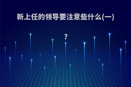 新上任的领导要注意些什么(一)?