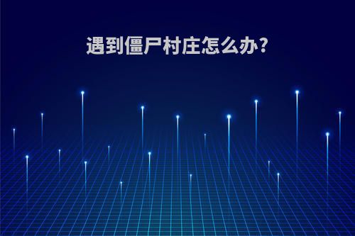 遇到僵尸村庄怎么办?