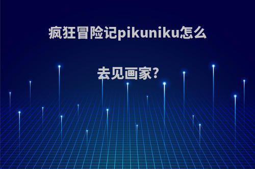疯狂冒险记pikuniku怎么去见画家?