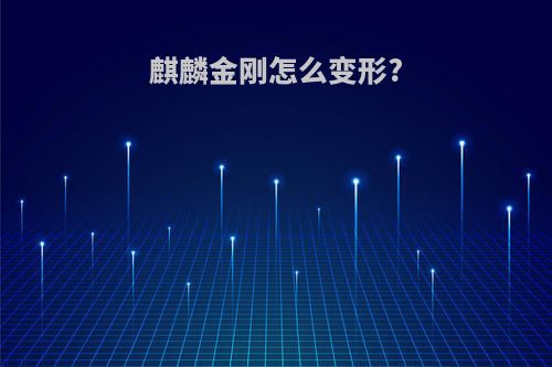 麒麟金刚怎么变形?