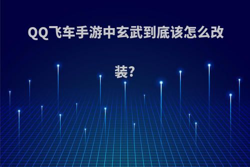 QQ飞车手游中玄武到底该怎么改装?
