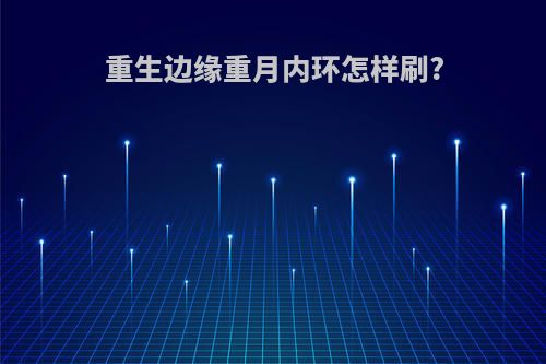 重生边缘重月内环怎样刷?