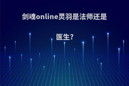 剑魂online灵羽是法师还是医生?