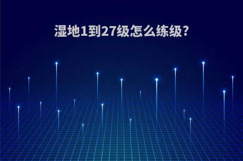 湿地1到27级怎么练级?