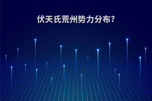 伏天氏荒州势力分布?
