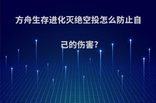 方舟生存进化灭绝空投怎么防止自己的伤害?