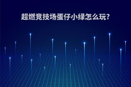 超燃竞技场蛋仔小绿怎么玩?